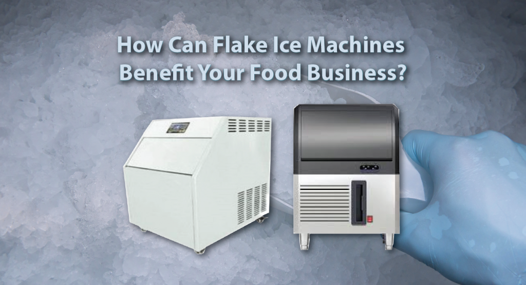 How Can Flake Ice Machines Benefit Your FoodRelated Business